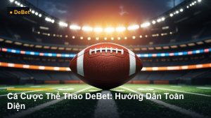 Cá Cược Thể Thao DeBet: Hướng Dẫn Toàn Diện