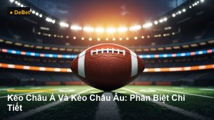 Kèo Châu Á Và Kèo Châu Âu: Phân Biệt Chi Tiết